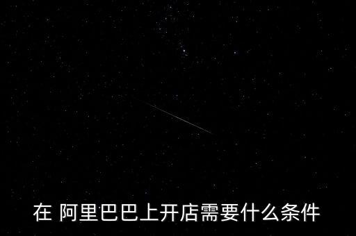 在 阿里巴巴上開(kāi)店需要什么條件