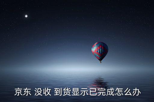 京東沒收到貨怎么辦,訂單沒收到/異常情況請聯(lián)系客服處理