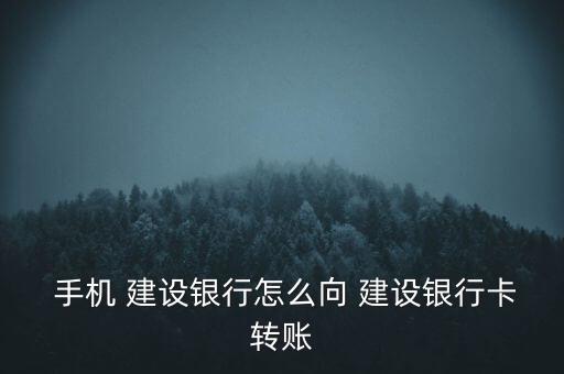  手機 建設(shè)銀行怎么向 建設(shè)銀行卡轉(zhuǎn)賬