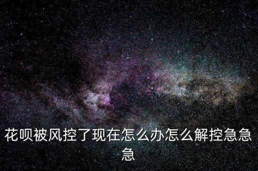 花唄被風控了現在怎么辦怎么解控急急急