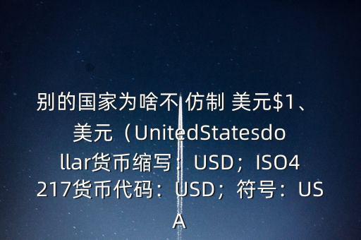 別的國家為啥不 仿制 美元$1、 美元（UnitedStatesdollar貨幣縮寫：USD；ISO4217貨幣代碼：USD；符號(hào)：USA