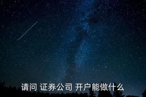請(qǐng)問 證券公司 開戶能做什么