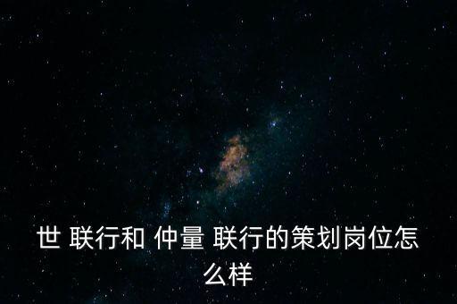 世 聯行和 仲量 聯行的策劃崗位怎么樣