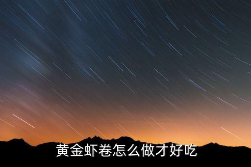  黃金蝦卷怎么做才好吃