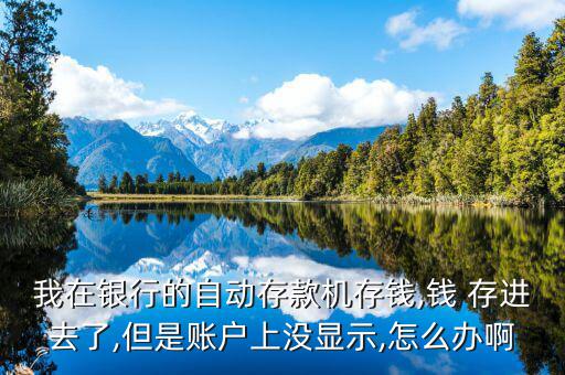 我在銀行的自動(dòng)存款機(jī)存錢(qián),錢(qián) 存進(jìn)去了,但是賬戶上沒(méi)顯示,怎么辦啊