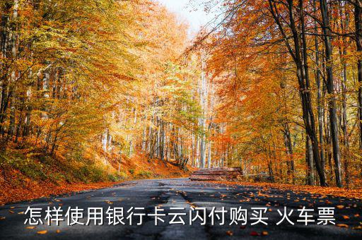 怎樣使用銀行卡云閃付購(gòu)買(mǎi) 火車(chē)票