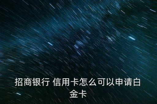  招商銀行 信用卡怎么可以申請(qǐng)白 金卡