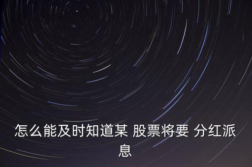 怎么能及時知道某 股票將要 分紅派息