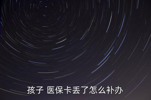 孩子 醫(yī)?？▉G了怎么補辦