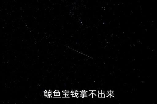  鯨魚寶錢拿不出來(lái)