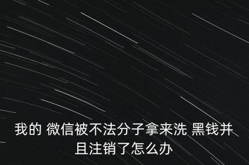 我的 微信被不法分子拿來(lái)洗 黑錢(qián)并且注銷(xiāo)了怎么辦