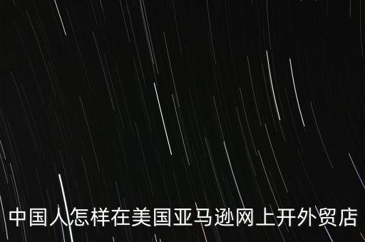 中國人怎樣在美國亞馬遜網(wǎng)上開外貿(mào)店
