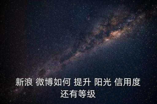 微博陽光信用怎么提升,陽光信用分五個等級推介