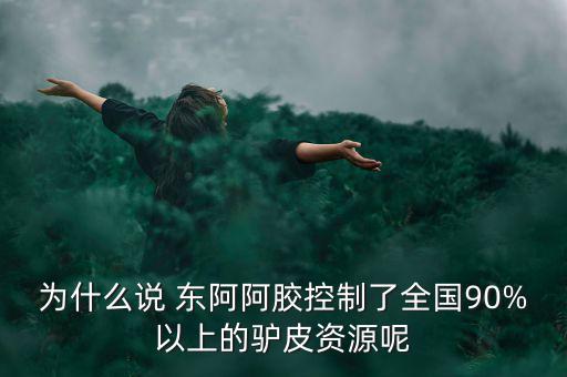 為什么說 東阿阿膠控制了全國(guó)90%以上的驢皮資源呢