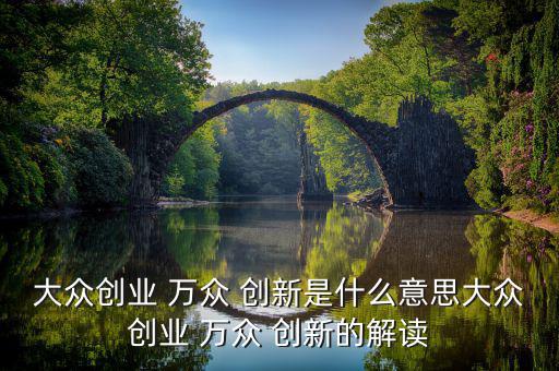 大眾創(chuàng)業(yè) 萬(wàn)眾 創(chuàng)新是什么意思大眾創(chuàng)業(yè) 萬(wàn)眾 創(chuàng)新的解讀