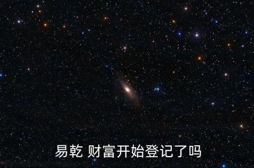  易乾 財(cái)富開始登記了嗎