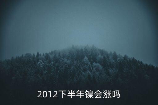 鎳什么時(shí)候漲到20萬一T，2012下半年鎳會(huì)漲嗎