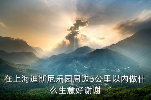 在上海迪斯尼樂(lè)園周邊5公里以內(nèi)做什么生意好謝謝