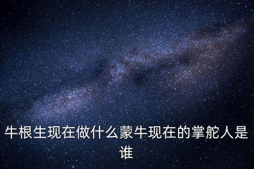 牛根生退出蒙牛之后在做什么，牛根生現(xiàn)在在干什么