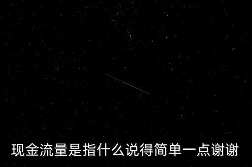 現(xiàn)金流指什么，現(xiàn)金流量是指什么說(shuō)得簡(jiǎn)單一點(diǎn)謝謝
