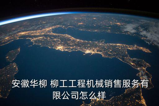  安徽華柳 柳工工程機(jī)械銷售服務(wù)有限公司怎么樣