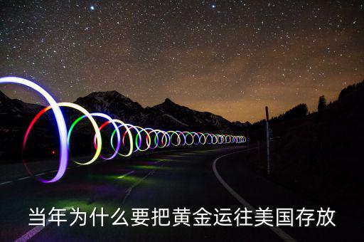 黃金儲(chǔ)備為什么放在美國，當(dāng)年為什么要把黃金運(yùn)往美國存放