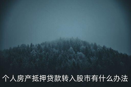 房子抵押貸款轉(zhuǎn)入股市有什么辦法，有什么辦法可將貸款資金轉(zhuǎn)移入股市而不被發(fā)現(xiàn)
