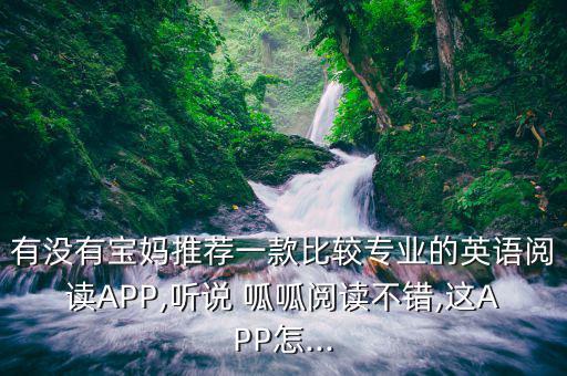 有沒(méi)有寶媽推薦一款比較專業(yè)的英語(yǔ)閱讀APP,聽說(shuō) 呱呱閱讀不錯(cuò),這APP怎...