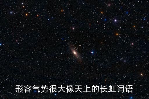 形容氣勢(shì)很大像天上的長(zhǎng)虹詞語