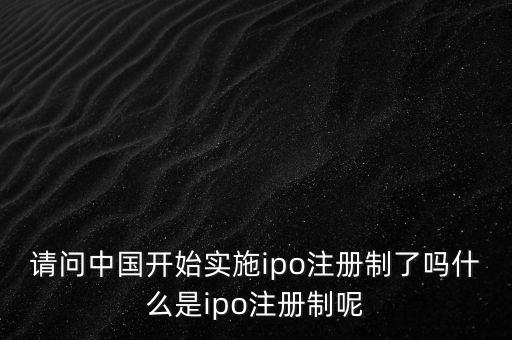 請問中國開始實(shí)施ipo注冊制了嗎什么是ipo注冊制呢