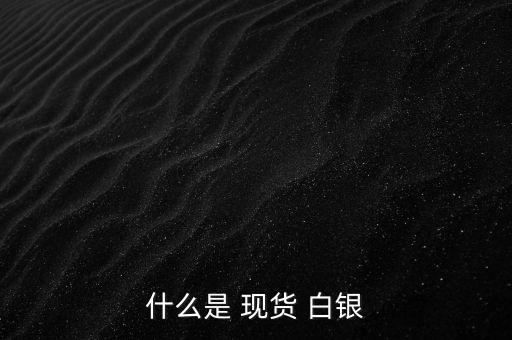 什么是 現(xiàn)貨 白銀