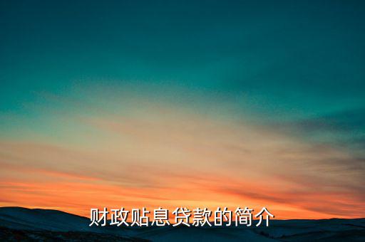 財(cái)政貼息是什么意思，中國開發(fā)銀行助學(xué)貸款系統(tǒng)財(cái)政貼息什么意思