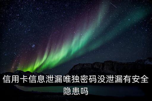 信用卡信息泄漏唯獨(dú)密碼沒(méi)泄漏有安全隱患嗎