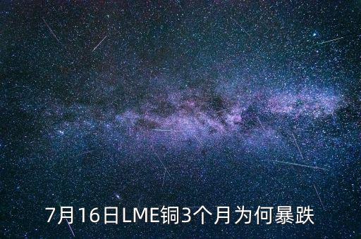 銅為什么大跌2015，7月16日LME銅3個(gè)月為何暴跌
