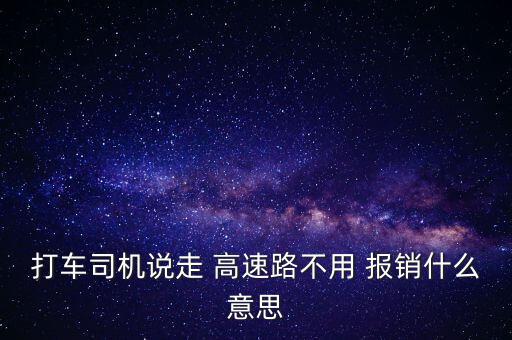 打車司機(jī)說走 高速路不用 報銷什么意思