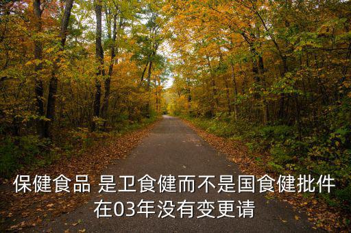 保健食品 是衛(wèi)食健而不是國食健批件在03年沒有變更請(qǐng)
