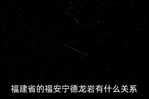 福安什么時(shí)候被廢地級(jí)市，福建省的福安寧德龍巖有什么關(guān)系
