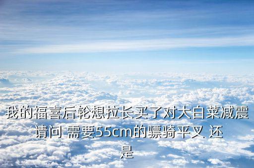 福喜拉長需要什么，福喜拉長需要啥零件
