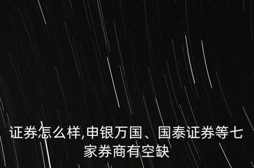邦德證券怎么樣,申銀萬國(guó)、國(guó)泰證券等七家券商有空缺