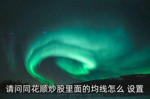 請問同花順炒股里面的均線怎么 設置