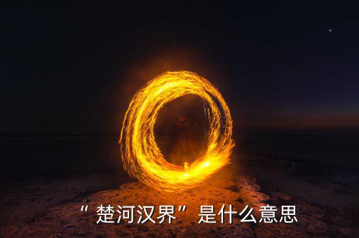 楚河分界怎么過,楚漢相爭，隙為界故事由來