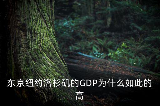 為什么東京gdp這么高，東京紐約洛杉磯的GDP為什么如此的高