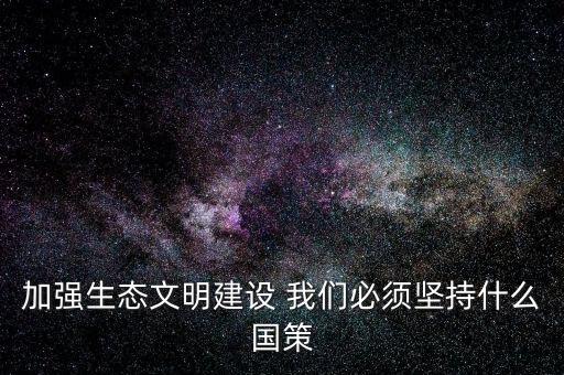 建設生態(tài)文明必須依靠什么，我國建設生態(tài)文明的依據(jù)是什么