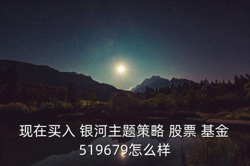 銀河行業(yè)股票基金怎么樣,銀河-1/首選基金投資理念
