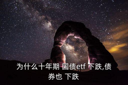 為什么十年期 國債etf 下跌,債券也 下跌