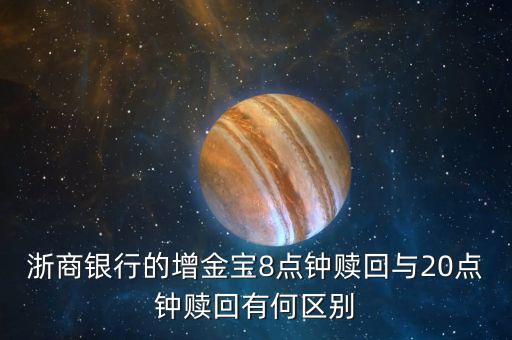 浙商銀行的增金寶8點(diǎn)鐘贖回與20點(diǎn)鐘贖回有何區(qū)別