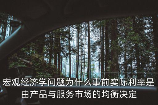 宏觀經(jīng)濟(jì)學(xué)問(wèn)題為什么事前實(shí)際利率是由產(chǎn)品與服務(wù)市場(chǎng)的均衡決定