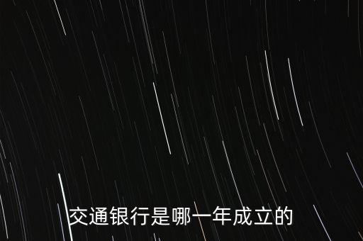 交通銀行什么時(shí)候成立，交通銀行成立于哪年