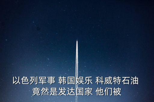 科威特為什么富，科威特這個(gè)國(guó)家有錢么