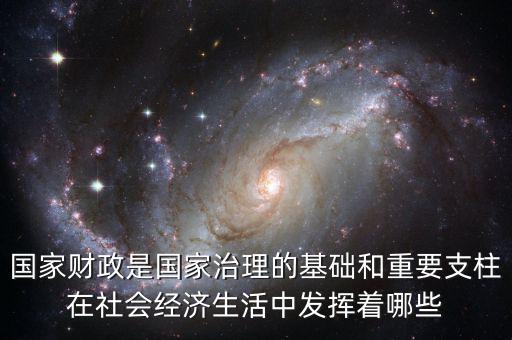 國家財政是國家治理的基礎和重要支柱在社會經(jīng)濟生活中發(fā)揮著哪些